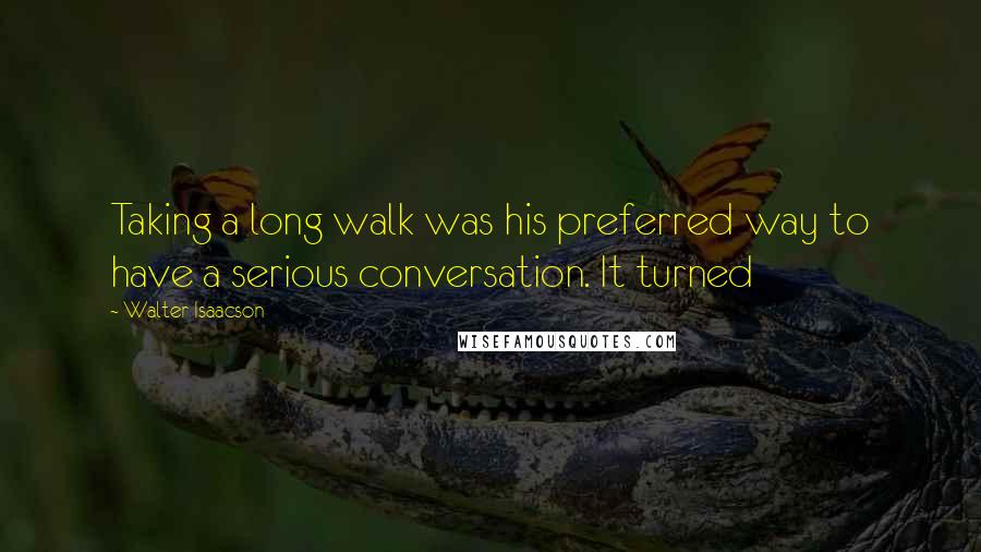 Walter Isaacson Quotes: Taking a long walk was his preferred way to have a serious conversation. It turned