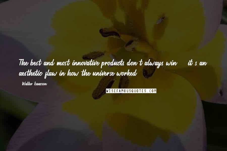 Walter Isaacson Quotes: The best and most innovative products don't always win ... (it's an) aesthetic flaw in how the universe worked