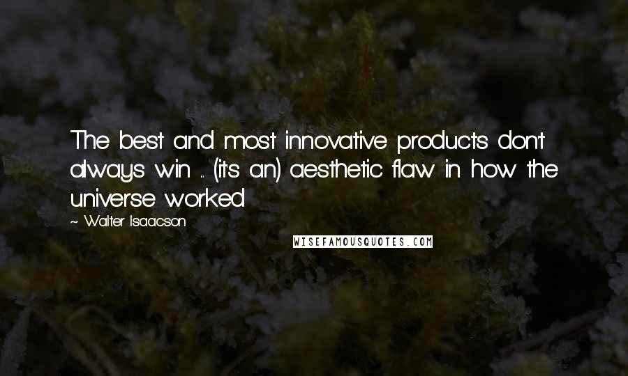 Walter Isaacson Quotes: The best and most innovative products don't always win ... (it's an) aesthetic flaw in how the universe worked