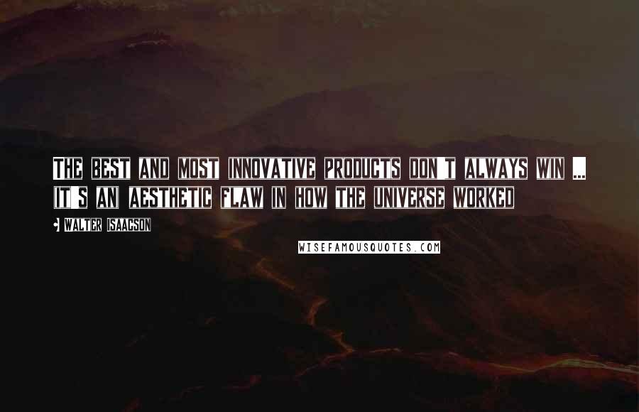 Walter Isaacson Quotes: The best and most innovative products don't always win ... (it's an) aesthetic flaw in how the universe worked