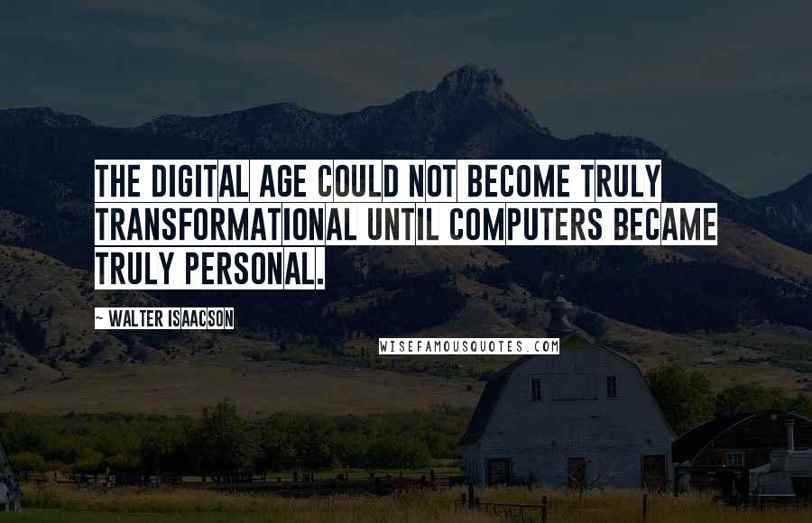 Walter Isaacson Quotes: The digital age could not become truly transformational until computers became truly personal.