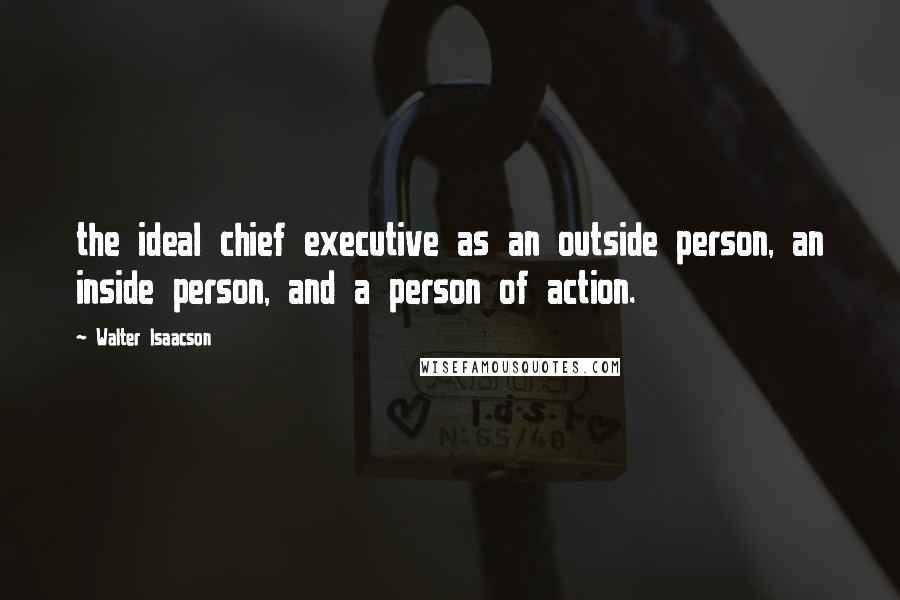 Walter Isaacson Quotes: the ideal chief executive as an outside person, an inside person, and a person of action.