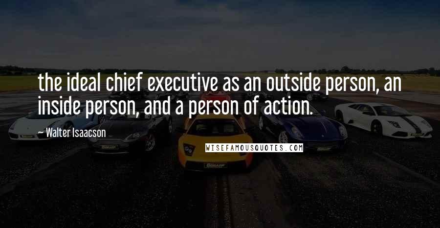 Walter Isaacson Quotes: the ideal chief executive as an outside person, an inside person, and a person of action.