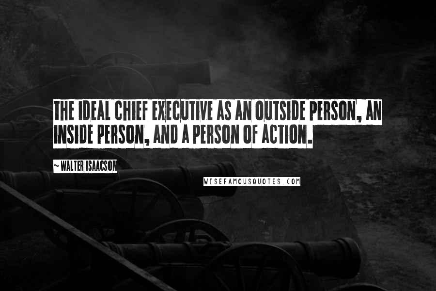 Walter Isaacson Quotes: the ideal chief executive as an outside person, an inside person, and a person of action.