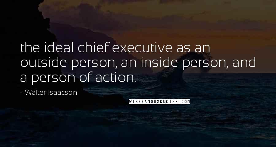 Walter Isaacson Quotes: the ideal chief executive as an outside person, an inside person, and a person of action.