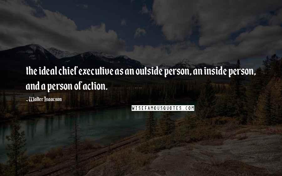 Walter Isaacson Quotes: the ideal chief executive as an outside person, an inside person, and a person of action.