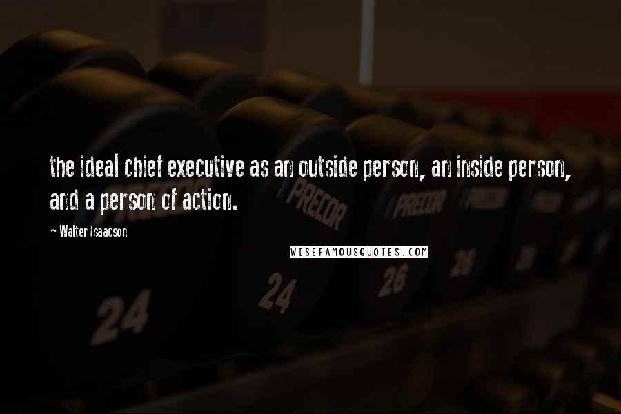 Walter Isaacson Quotes: the ideal chief executive as an outside person, an inside person, and a person of action.