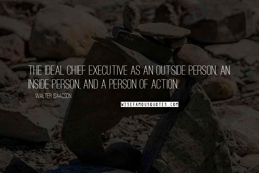 Walter Isaacson Quotes: the ideal chief executive as an outside person, an inside person, and a person of action.