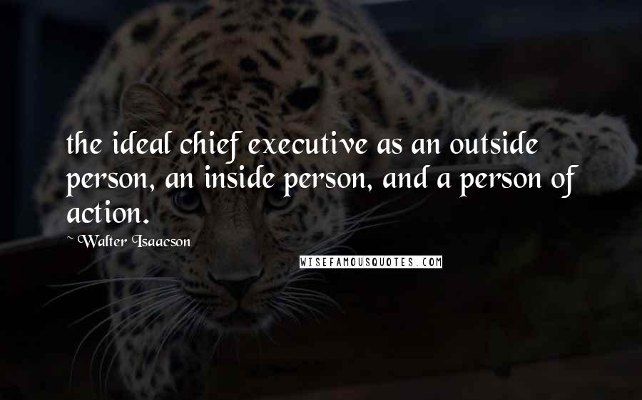 Walter Isaacson Quotes: the ideal chief executive as an outside person, an inside person, and a person of action.