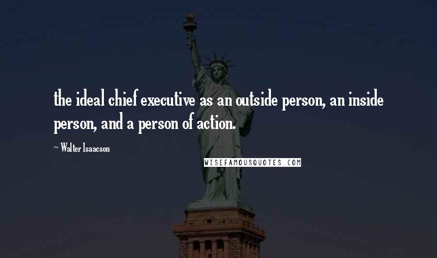 Walter Isaacson Quotes: the ideal chief executive as an outside person, an inside person, and a person of action.