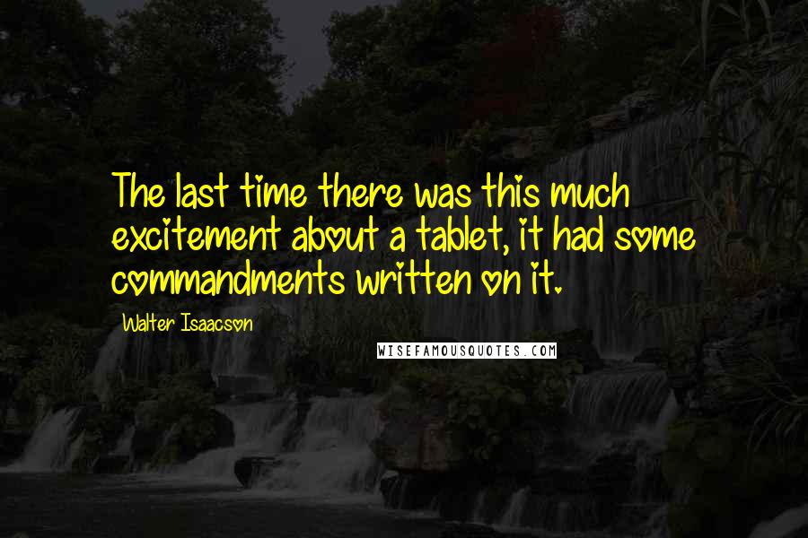 Walter Isaacson Quotes: The last time there was this much excitement about a tablet, it had some commandments written on it.