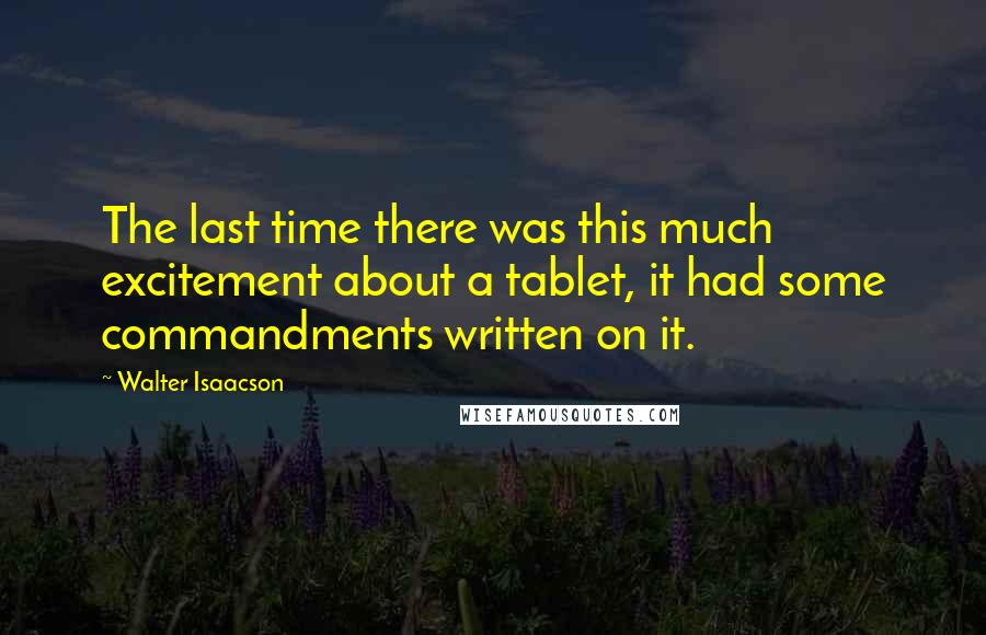 Walter Isaacson Quotes: The last time there was this much excitement about a tablet, it had some commandments written on it.