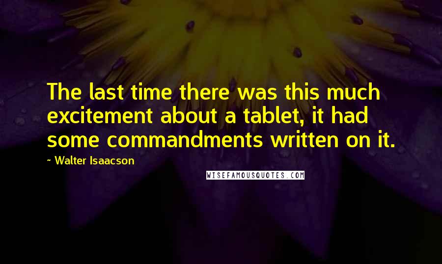 Walter Isaacson Quotes: The last time there was this much excitement about a tablet, it had some commandments written on it.