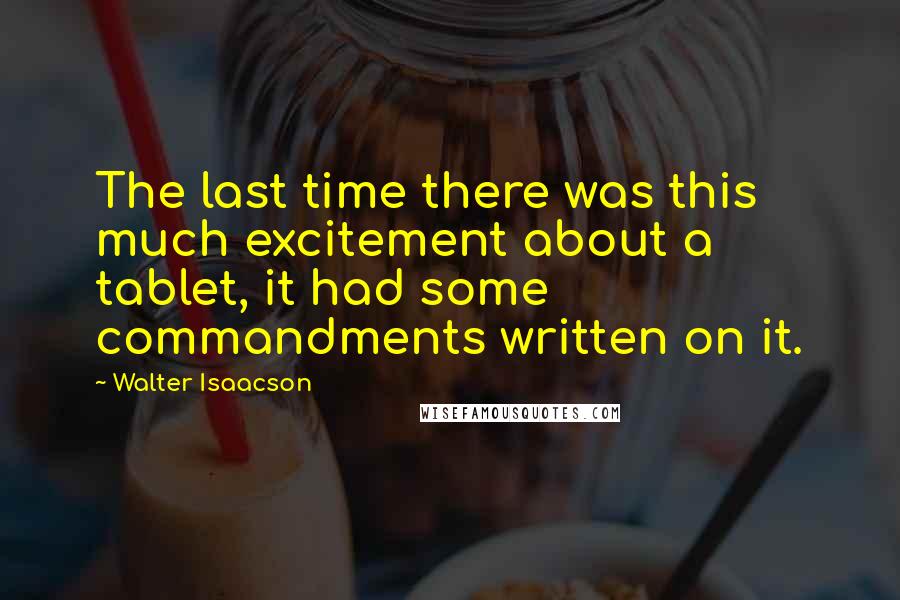 Walter Isaacson Quotes: The last time there was this much excitement about a tablet, it had some commandments written on it.