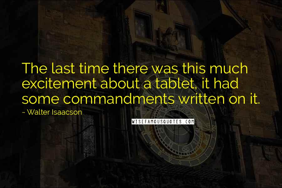 Walter Isaacson Quotes: The last time there was this much excitement about a tablet, it had some commandments written on it.