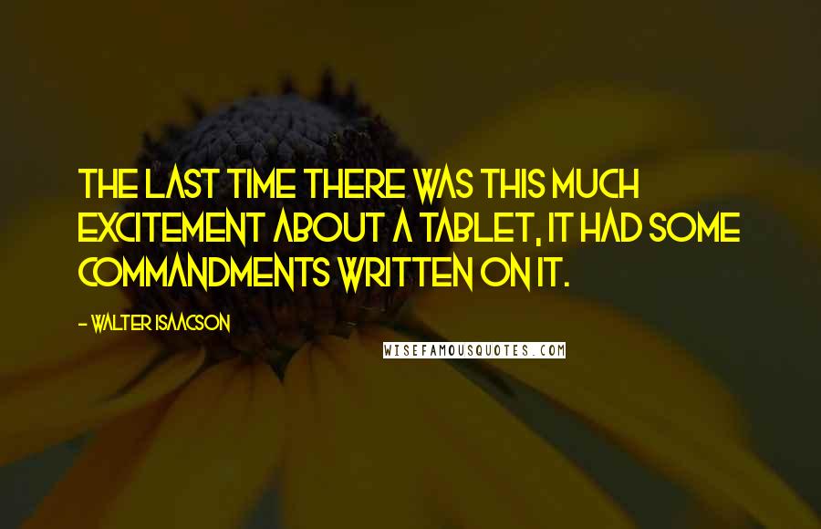 Walter Isaacson Quotes: The last time there was this much excitement about a tablet, it had some commandments written on it.