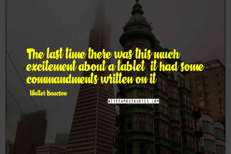 Walter Isaacson Quotes: The last time there was this much excitement about a tablet, it had some commandments written on it.