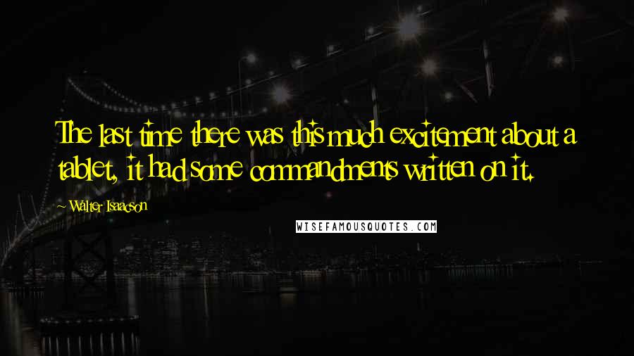 Walter Isaacson Quotes: The last time there was this much excitement about a tablet, it had some commandments written on it.