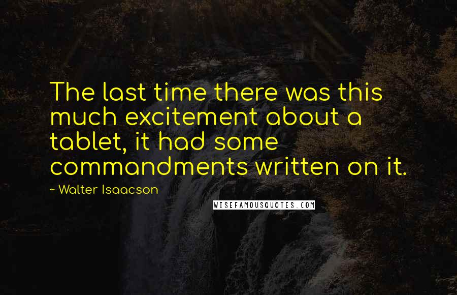 Walter Isaacson Quotes: The last time there was this much excitement about a tablet, it had some commandments written on it.