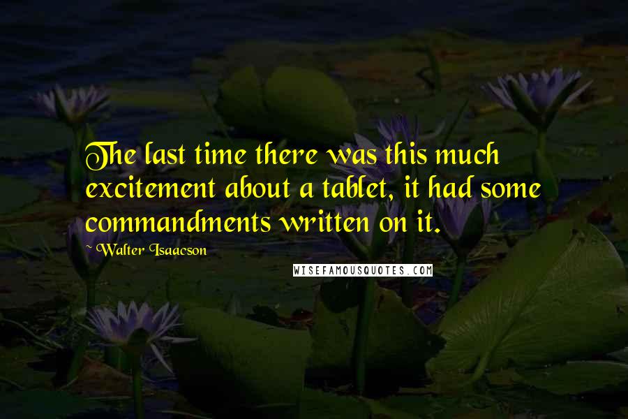 Walter Isaacson Quotes: The last time there was this much excitement about a tablet, it had some commandments written on it.