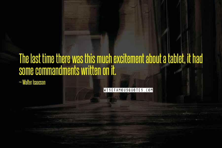 Walter Isaacson Quotes: The last time there was this much excitement about a tablet, it had some commandments written on it.