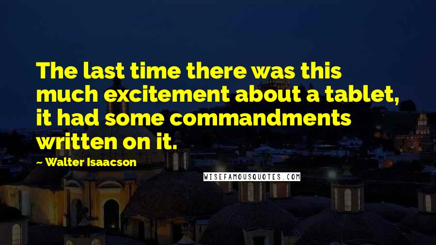 Walter Isaacson Quotes: The last time there was this much excitement about a tablet, it had some commandments written on it.