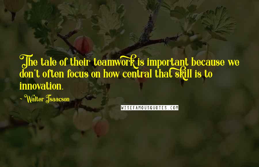 Walter Isaacson Quotes: The tale of their teamwork is important because we don't often focus on how central that skill is to innovation.