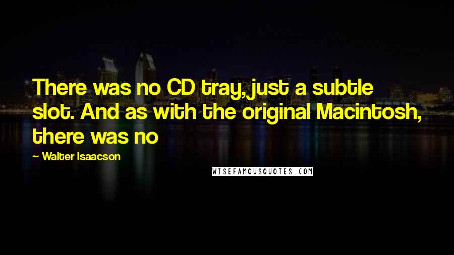 Walter Isaacson Quotes: There was no CD tray, just a subtle slot. And as with the original Macintosh, there was no