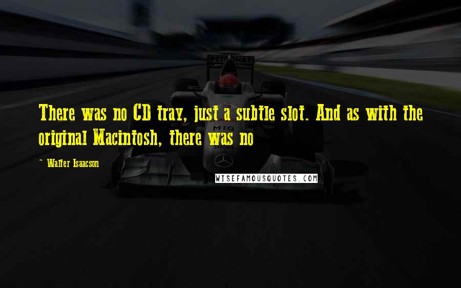 Walter Isaacson Quotes: There was no CD tray, just a subtle slot. And as with the original Macintosh, there was no