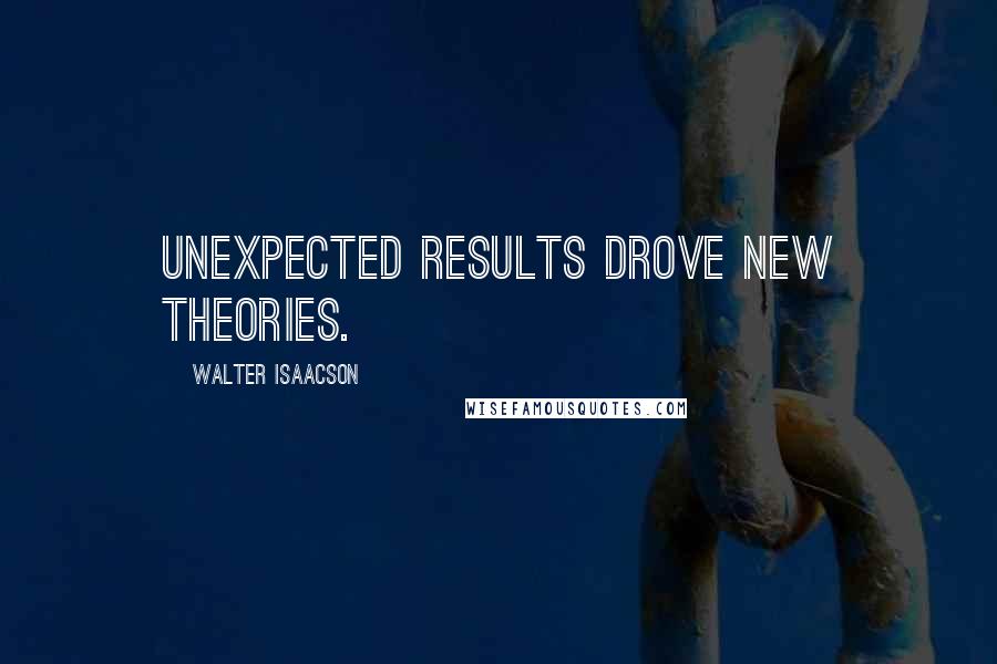 Walter Isaacson Quotes: unexpected results drove new theories.