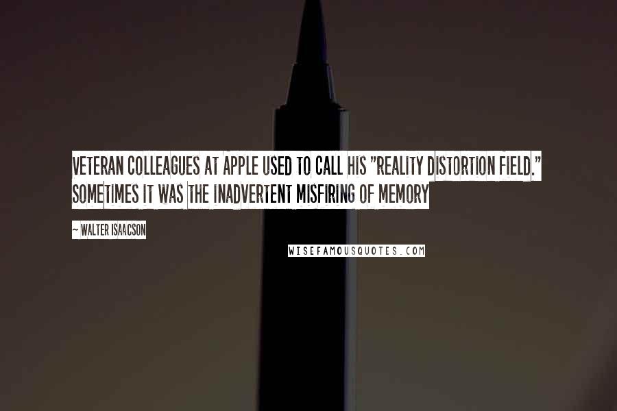 Walter Isaacson Quotes: Veteran colleagues at Apple used to call his "reality distortion field." Sometimes it was the inadvertent misfiring of memory