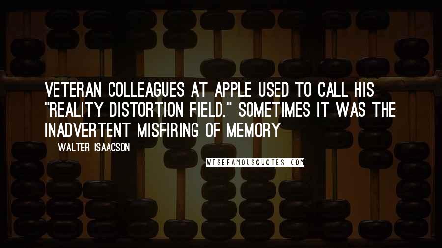 Walter Isaacson Quotes: Veteran colleagues at Apple used to call his "reality distortion field." Sometimes it was the inadvertent misfiring of memory