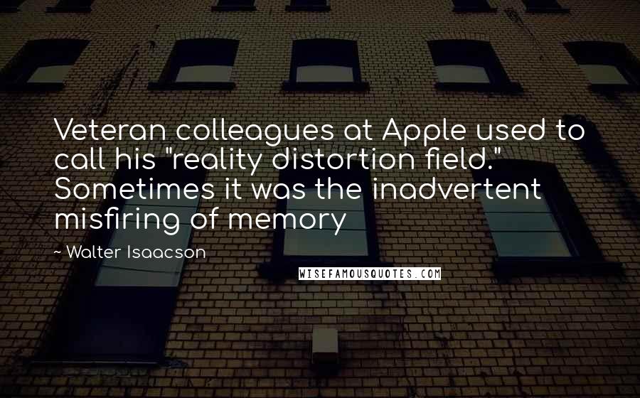 Walter Isaacson Quotes: Veteran colleagues at Apple used to call his "reality distortion field." Sometimes it was the inadvertent misfiring of memory