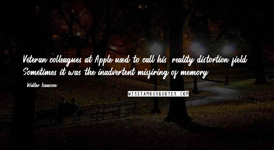 Walter Isaacson Quotes: Veteran colleagues at Apple used to call his "reality distortion field." Sometimes it was the inadvertent misfiring of memory