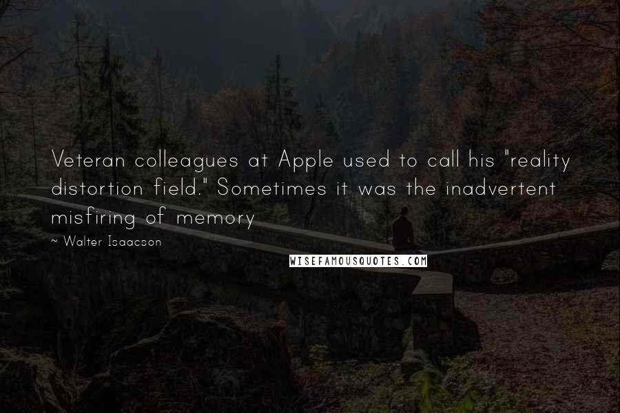 Walter Isaacson Quotes: Veteran colleagues at Apple used to call his "reality distortion field." Sometimes it was the inadvertent misfiring of memory