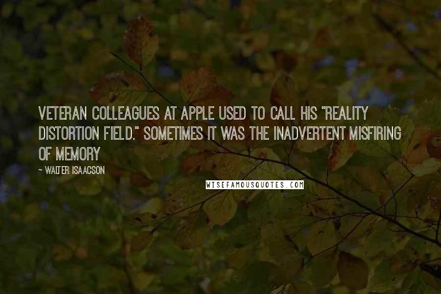 Walter Isaacson Quotes: Veteran colleagues at Apple used to call his "reality distortion field." Sometimes it was the inadvertent misfiring of memory