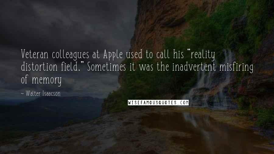 Walter Isaacson Quotes: Veteran colleagues at Apple used to call his "reality distortion field." Sometimes it was the inadvertent misfiring of memory