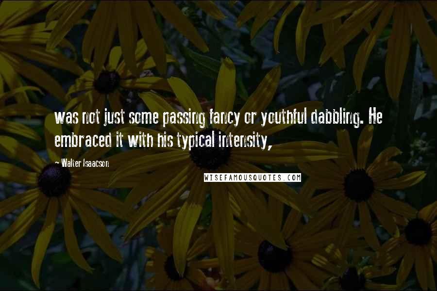 Walter Isaacson Quotes: was not just some passing fancy or youthful dabbling. He embraced it with his typical intensity,