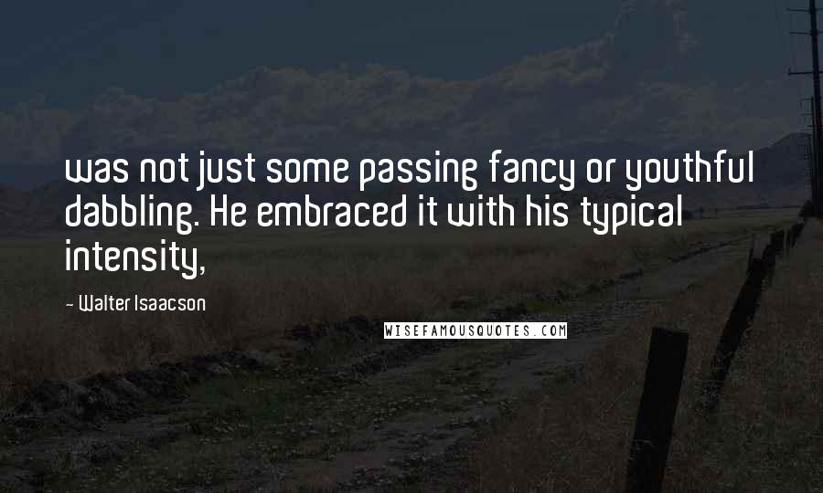 Walter Isaacson Quotes: was not just some passing fancy or youthful dabbling. He embraced it with his typical intensity,