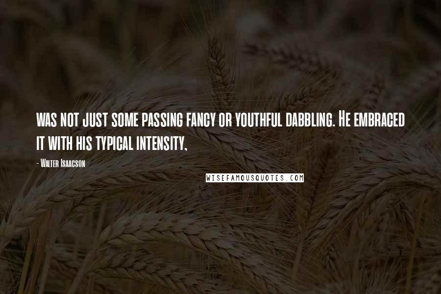 Walter Isaacson Quotes: was not just some passing fancy or youthful dabbling. He embraced it with his typical intensity,