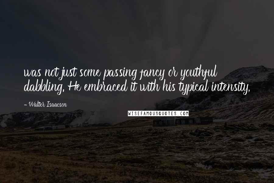 Walter Isaacson Quotes: was not just some passing fancy or youthful dabbling. He embraced it with his typical intensity,