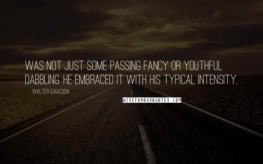 Walter Isaacson Quotes: was not just some passing fancy or youthful dabbling. He embraced it with his typical intensity,