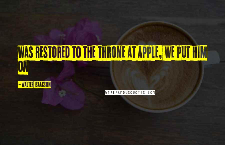 Walter Isaacson Quotes: was restored to the throne at Apple, we put him on