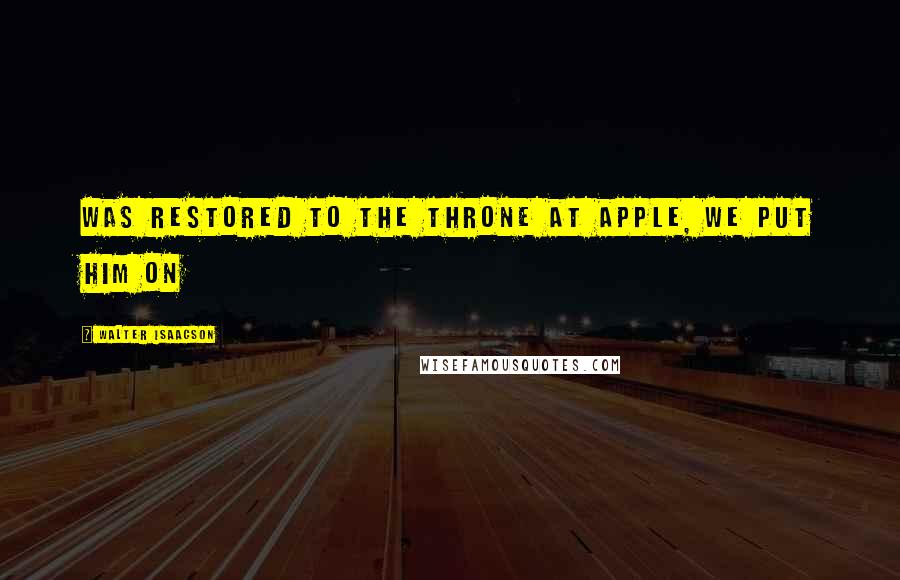 Walter Isaacson Quotes: was restored to the throne at Apple, we put him on