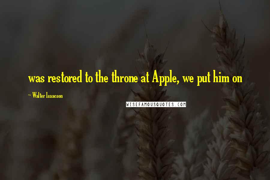 Walter Isaacson Quotes: was restored to the throne at Apple, we put him on