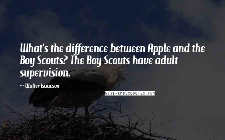 Walter Isaacson Quotes: What's the difference between Apple and the Boy Scouts? The Boy Scouts have adult supervision.