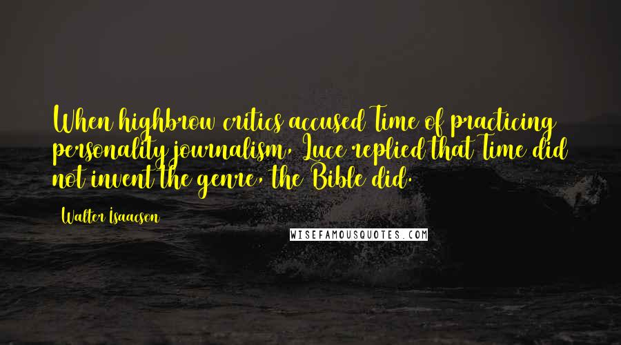 Walter Isaacson Quotes: When highbrow critics accused Time of practicing personality journalism, Luce replied that Time did not invent the genre, the Bible did.