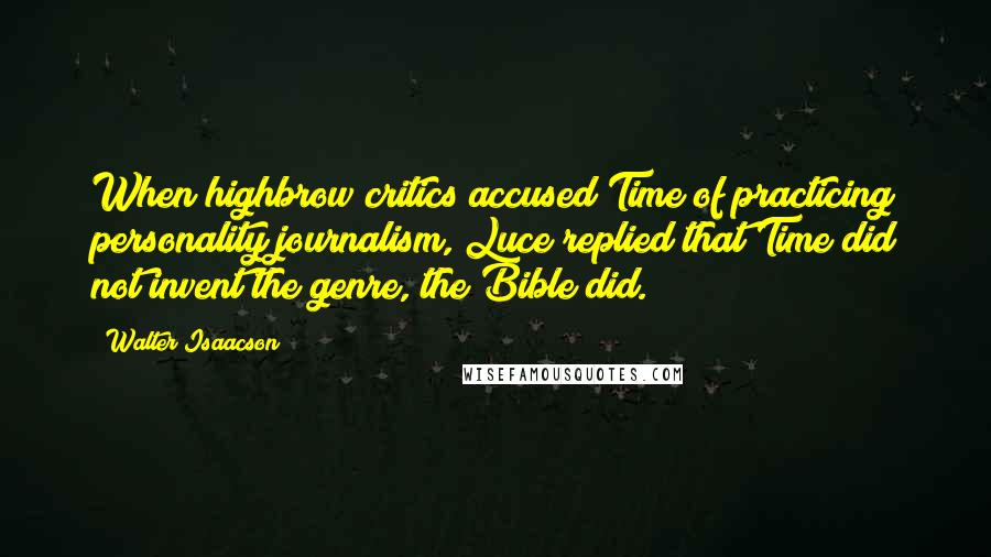 Walter Isaacson Quotes: When highbrow critics accused Time of practicing personality journalism, Luce replied that Time did not invent the genre, the Bible did.