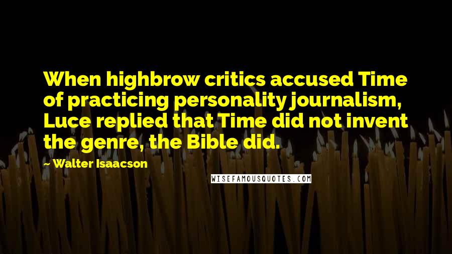 Walter Isaacson Quotes: When highbrow critics accused Time of practicing personality journalism, Luce replied that Time did not invent the genre, the Bible did.