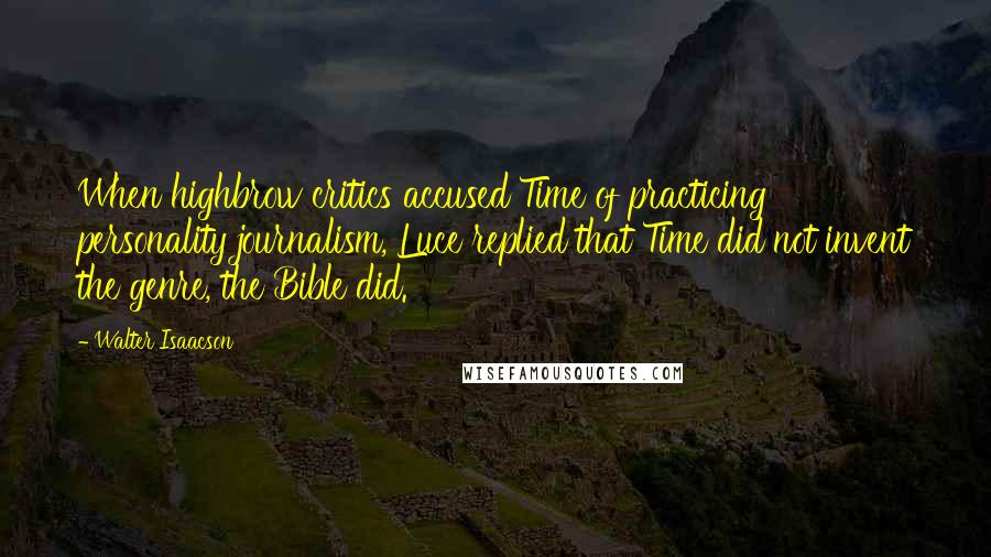 Walter Isaacson Quotes: When highbrow critics accused Time of practicing personality journalism, Luce replied that Time did not invent the genre, the Bible did.